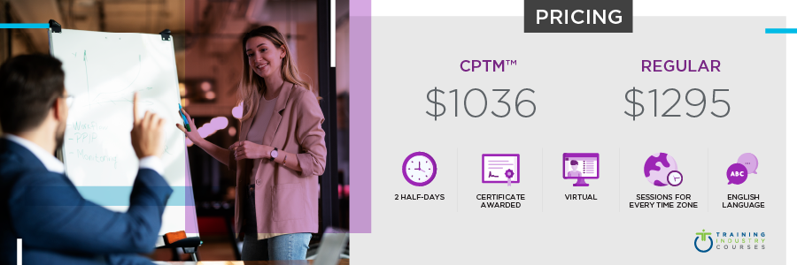 Managing Training Development and Delivery Certificate: 2-Half Days, Certificate Awarded, Virtual, Sessions for Every Time Zone, English Language. Cost: $1036 for CPTMs or $1295